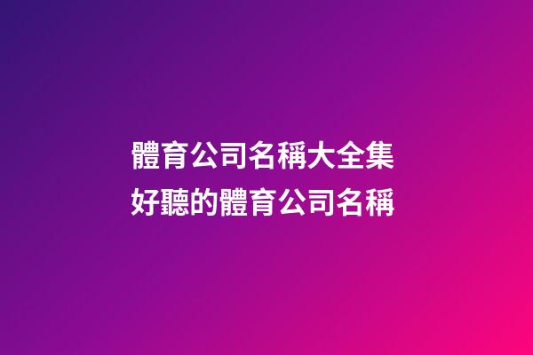 體育公司名稱大全集 好聽的體育公司名稱-第1張-公司起名-玄機派